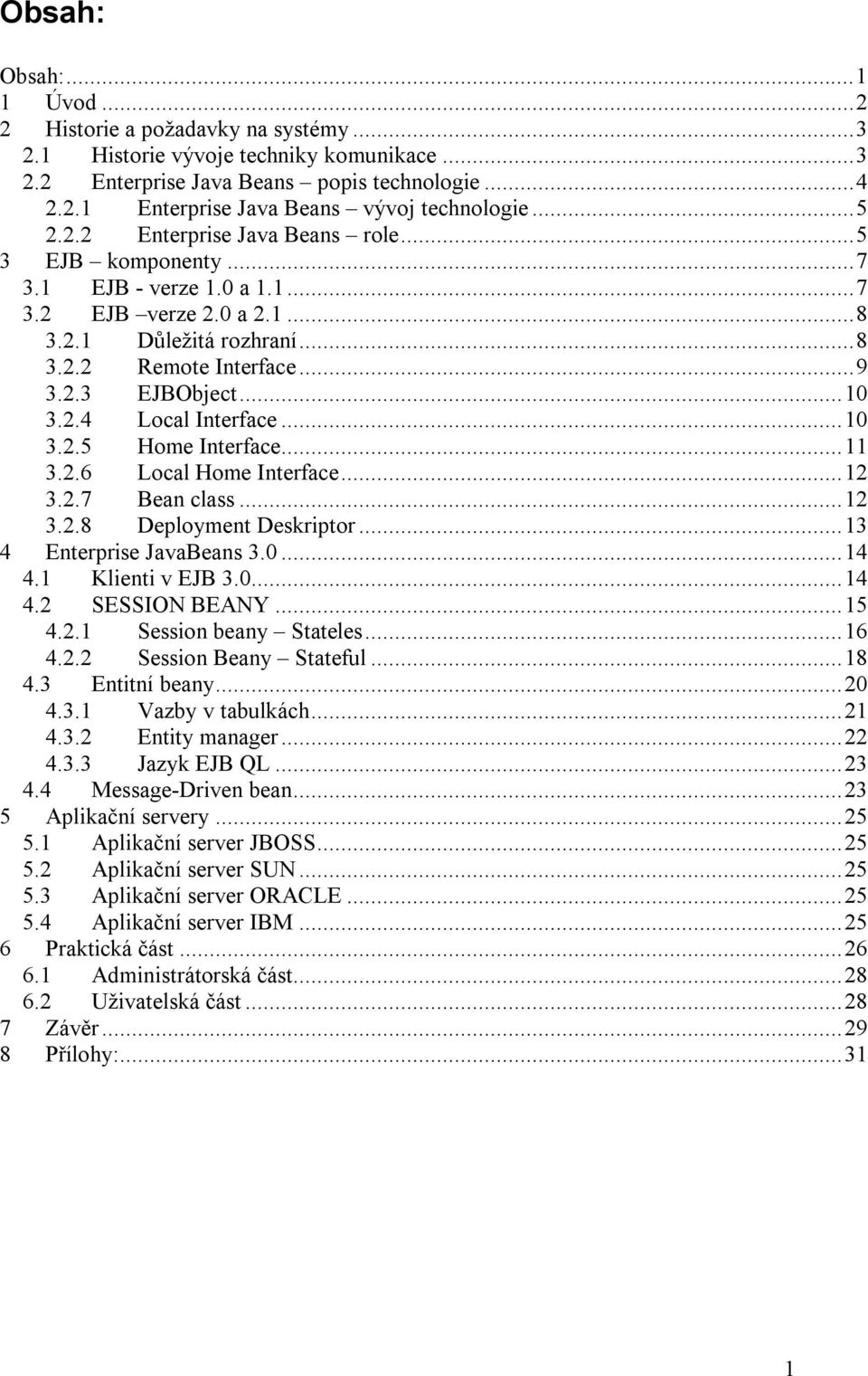 ..10 3.2.5 Home Interface...11 3.2.6 Local Home Interface...12 3.2.7 Bean class...12 3.2.8 Deployment Deskriptor...13 4 Enterprise JavaBeans 3.0...14 4.1 Klienti v EJB 3.0...14 4.2 SESSION BEANY...15 4.