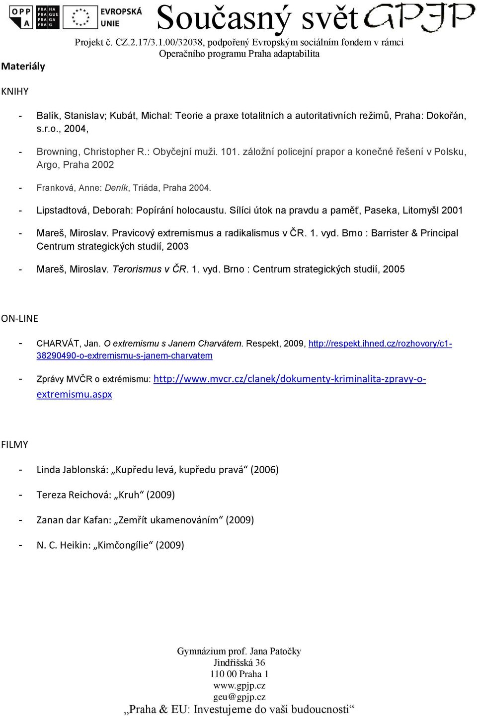 r.., 2004, - Brwning, Christpher R.: Obyčejní muži. 101. zálžní plicejní prapr a knečné řešení v Plsku, Arg, Praha 2002 - Frankvá, Anne: Deník, Triáda, Praha 2004.