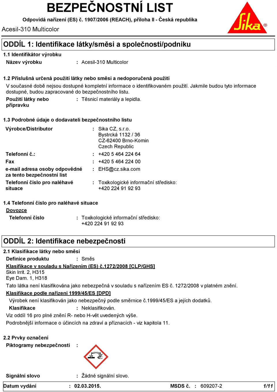 2 Příslušná určená použití látky nebo směsi a nedoporučená použití V současné době nejsou dostupné kompletní informace o identifikovaném použití.