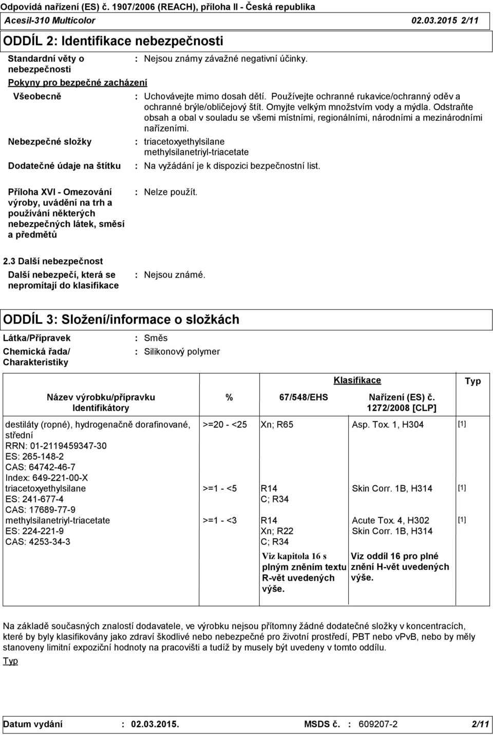 Uchovávejte mimo dosah dětí. Používejte ochranné rukavice/ochranný oděv a ochranné brýle/obličejový štít. Omyjte velkým množstvím vody a mýdla.