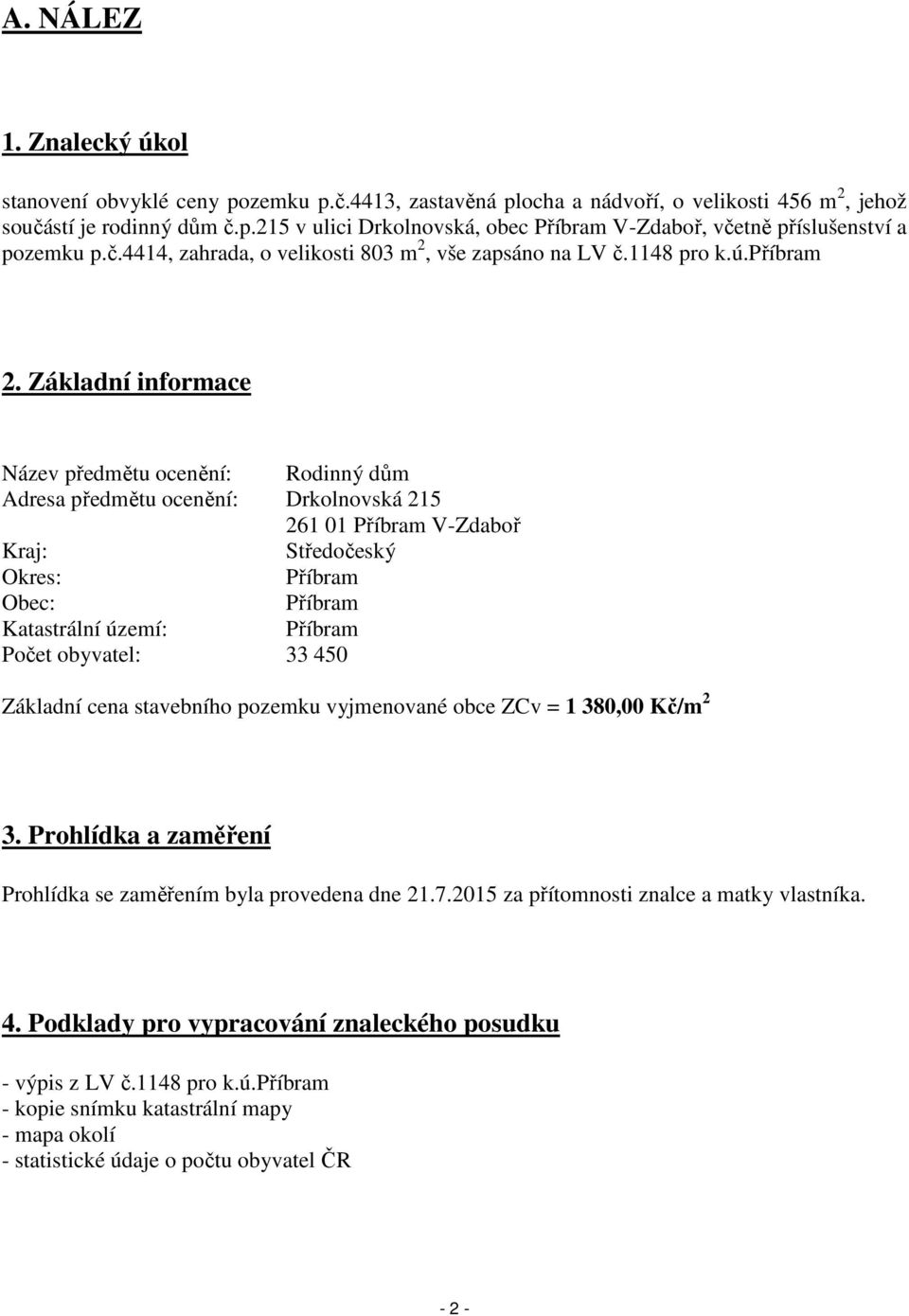 Základní informace Název předmětu ocenění: Rodinný dům Adresa předmětu ocenění: Drkolnovská 215 261 01 Příbram V-Zdaboř Kraj: Středočeský Okres: Příbram Obec: Příbram Katastrální území: Příbram Počet