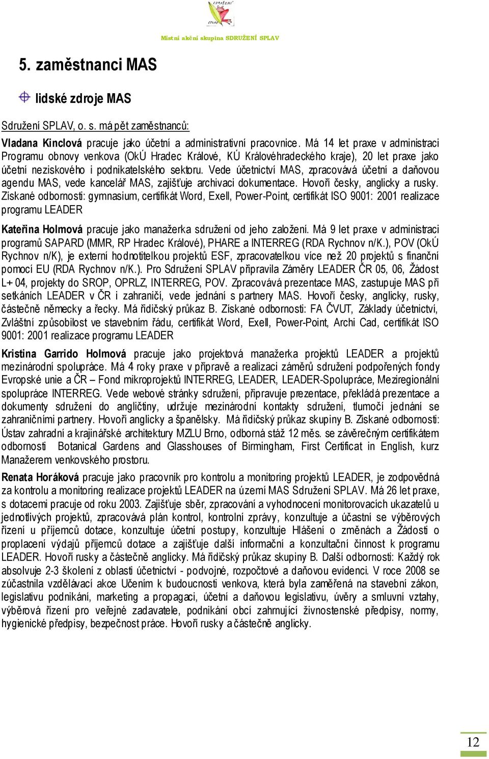 Vede účetnictví MAS, zpracovává účetní a daňovou agendu MAS, vede kancelář MAS, zajišťuje archivaci dokumentace. Hovoří česky, anglicky a rusky.