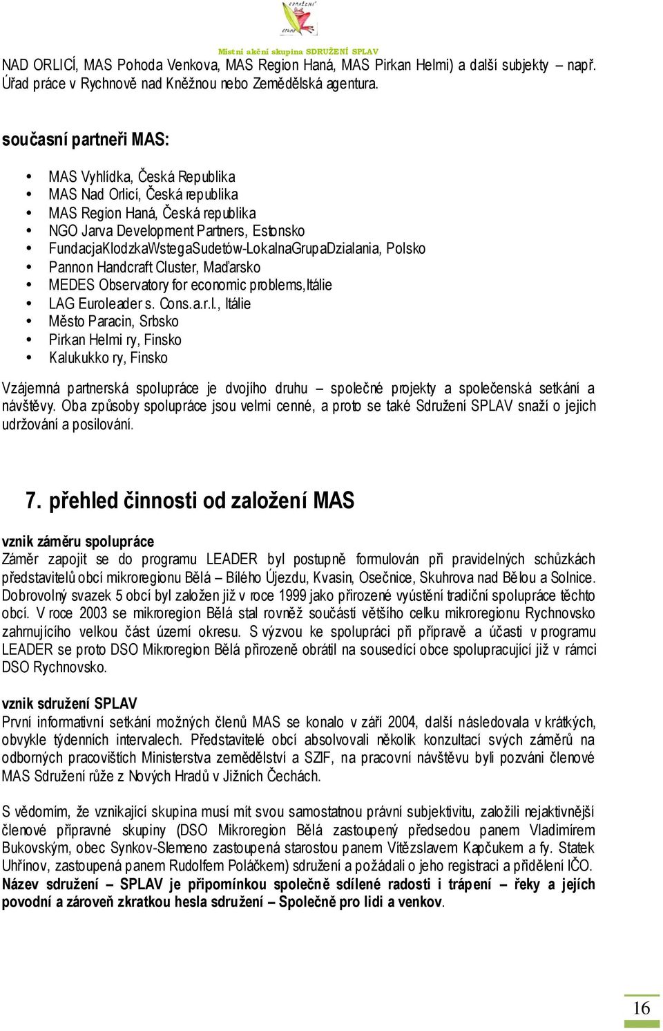 FundacjaKlodzkaWstegaSudetów-LokalnaGrupaDzialania, Polsko Pannon Handcraft Cluster, Maďarsko MEDES Observatory for economic problems,itálie LAG Euroleader s. Cons.a.r.l., Itálie Město Paracin, Srbsko Pirkan Helmi ry, Finsko Kalukukko ry, Finsko Vzájemná partnerská spolupráce je dvojího druhu společné projekty a společenská setkání a návštěvy.