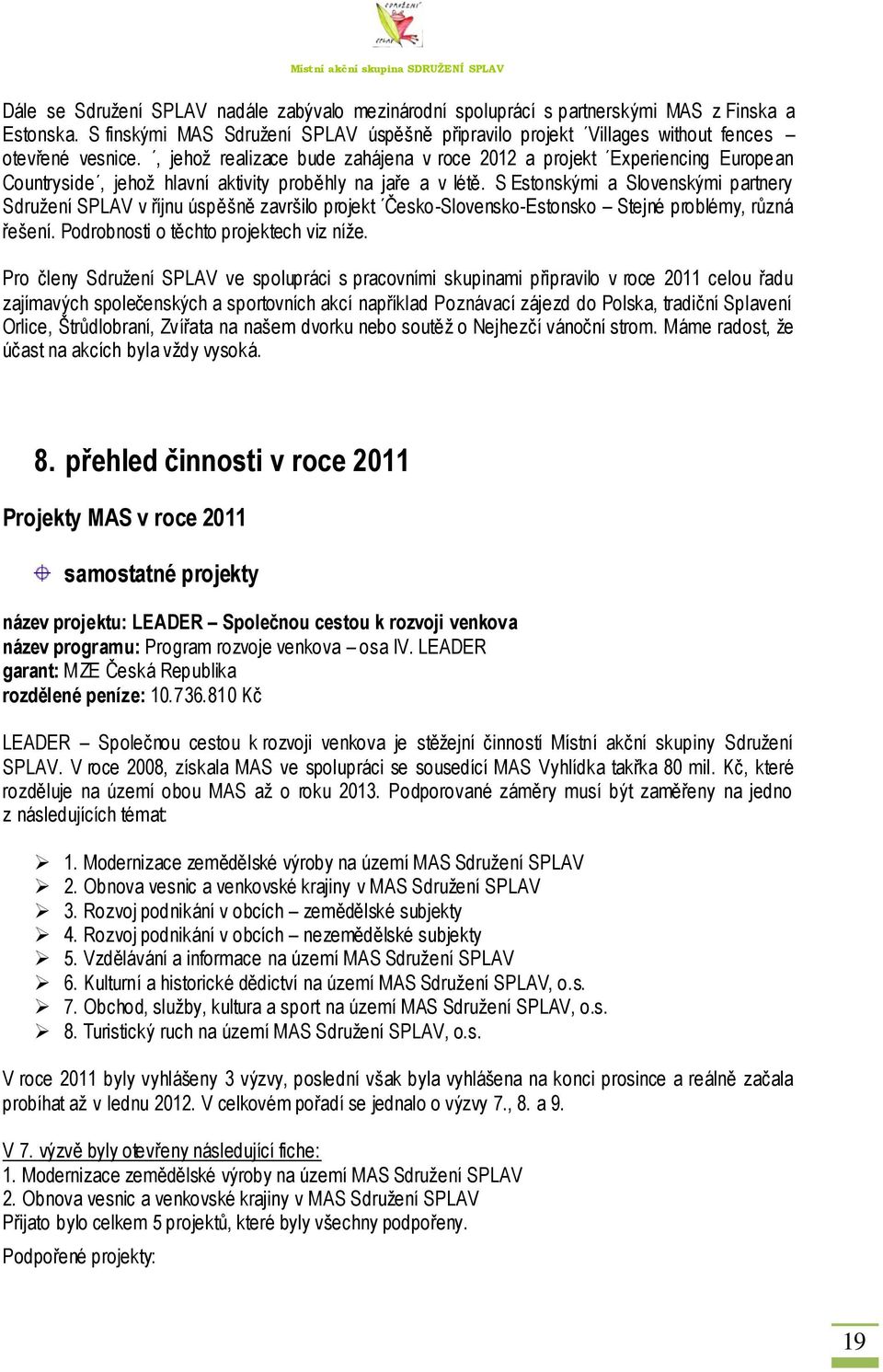 S Estonskými a Slovenskými partnery Sdruţení SPLAV v říjnu úspěšně završilo projekt Česko-Slovensko-Estonsko Stejné problémy, různá řešení. Podrobnosti o těchto projektech viz níţe.