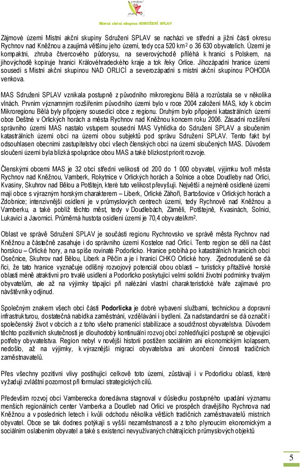 Jihozápadní hranice území sousedí s Místní akční skupinou NAD ORLICÍ a severozápadní s místní akční skupinou POHODA venkova.