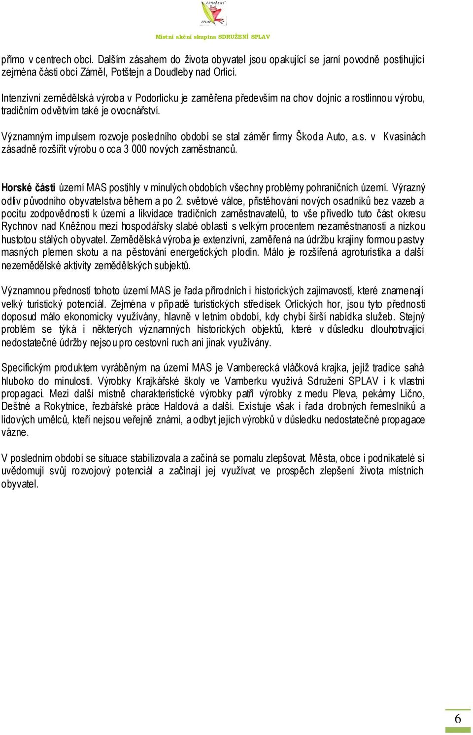 Významným impulsem rozvoje posledního období se stal záměr firmy Škoda Auto, a.s. v Kvasinách zásadně rozšířit výrobu o cca 3 000 nových zaměstnanců.