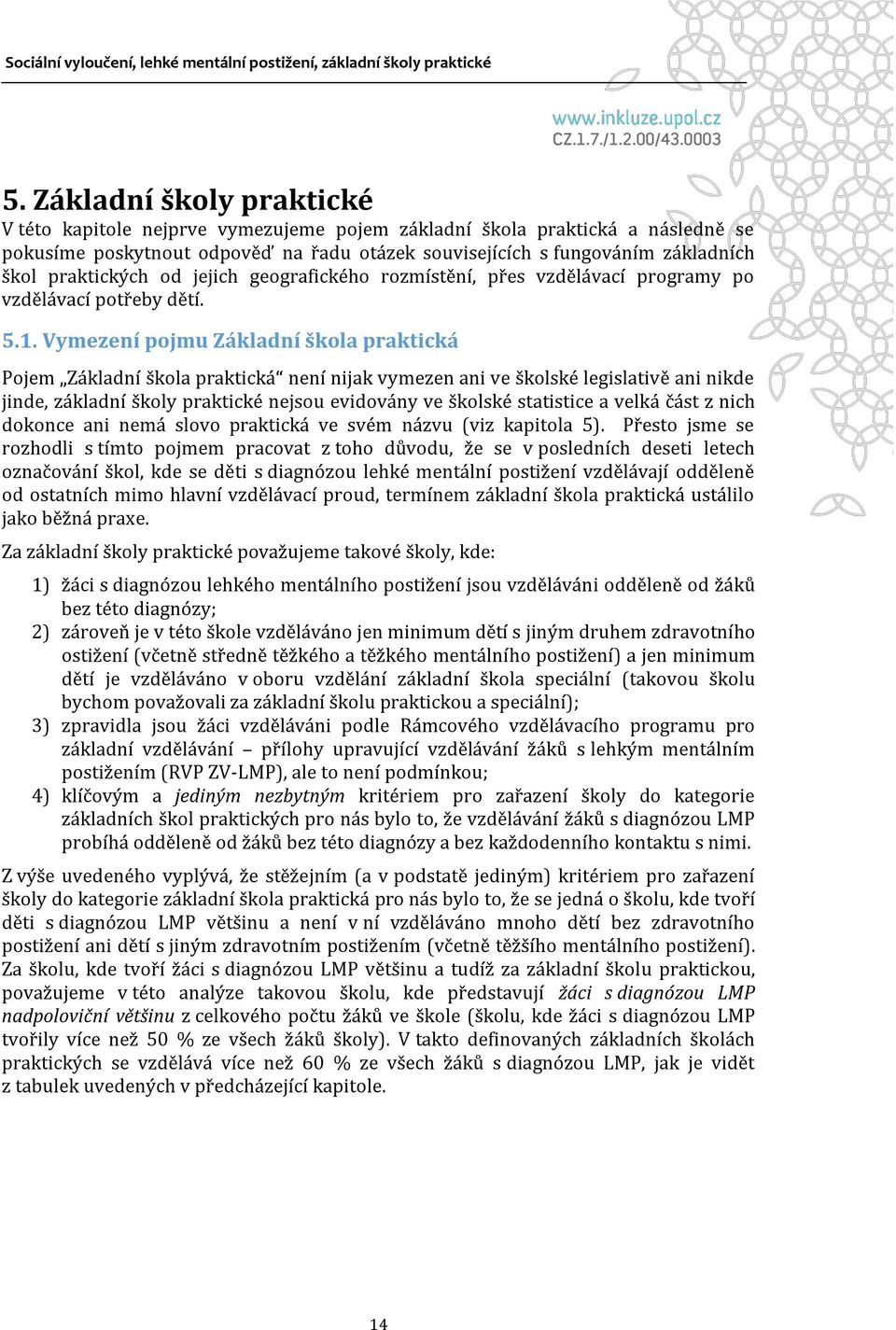 Vymezení pojmu Základní škola praktická Pojem Základní škola praktická není nijak vymezen ani ve školské legislativě ani nikde jinde, základní školy praktické nejsou evidovány ve školské statistice a