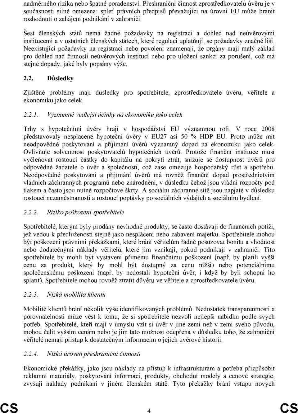Šest členských států nemá žádné požadavky na registraci a dohled nad neúvěrovými institucemi a v ostatních členských státech, které regulaci uplatňují, se požadavky značně liší.