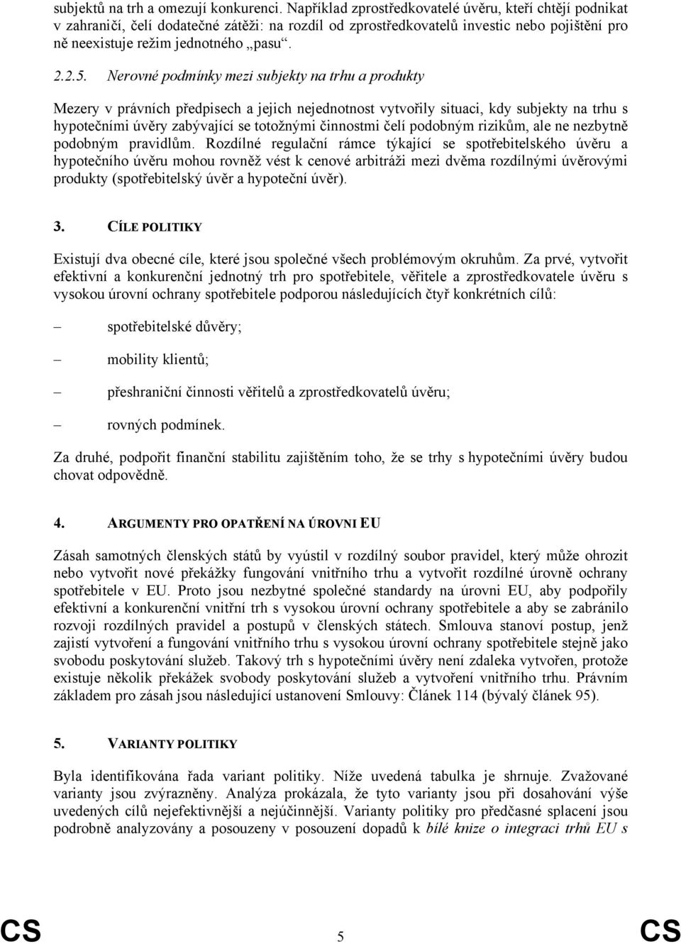 Nerovné podmínky mezi subjekty na trhu a produkty Mezery v právních předpisech a jejich nejednotnost vytvořily situaci, kdy subjekty na trhu s hypotečními úvěry zabývající se totožnými činnostmi čelí