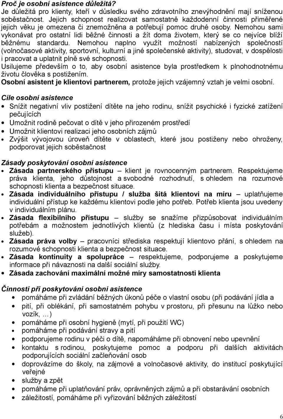 Nemohou sami vykonávat pro ostatní lidi běžné činnosti a žít doma životem, který se co nejvíce blíží běžnému standardu.