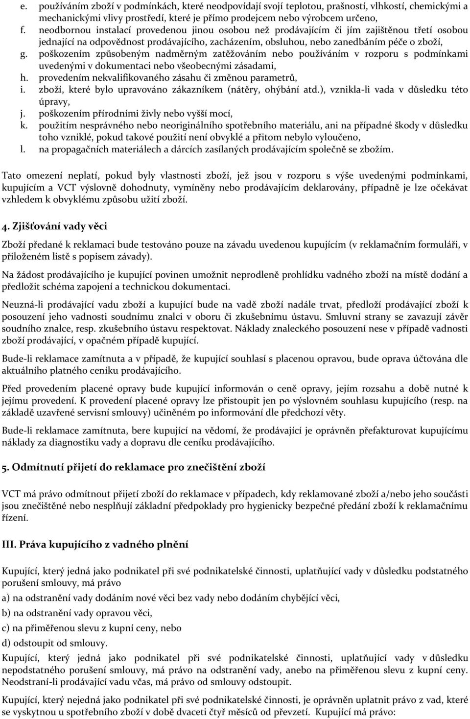 poškozením způsobeným nadměrným zatěžováním nebo používáním v rozporu s podmínkami uvedenými v dokumentaci nebo všeobecnými zásadami, h. provedením nekvalifikovaného zásahu či změnou parametrů, i.