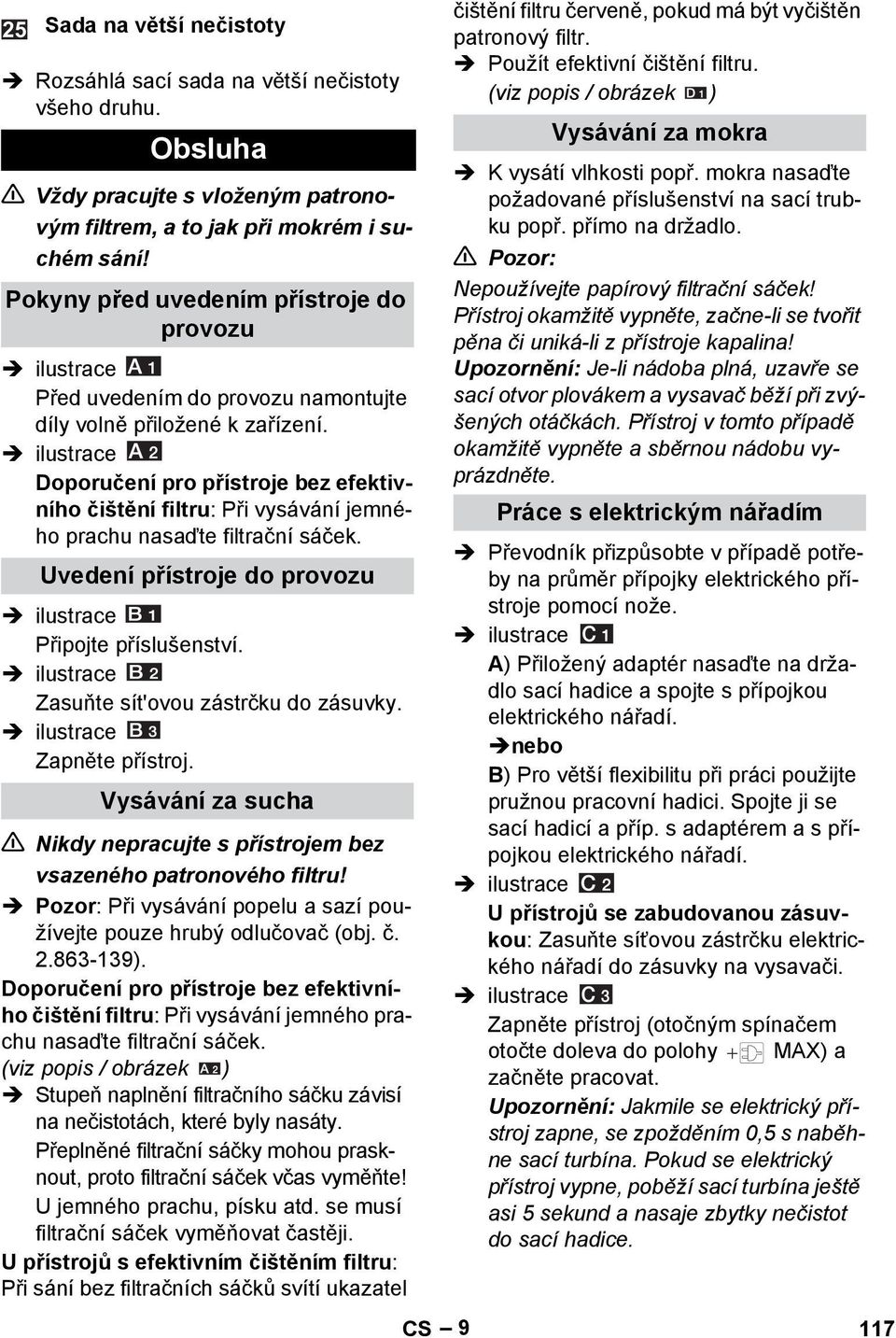 Doporučení pro přístroje bez efektivního čištění filtru: Při vysávání jemného prachu nasaďte filtrační sáček. Uvedení přístroje do provozu Připojte příslušenství. Zasuňte sít'ovou zástrčku do zásuvky.