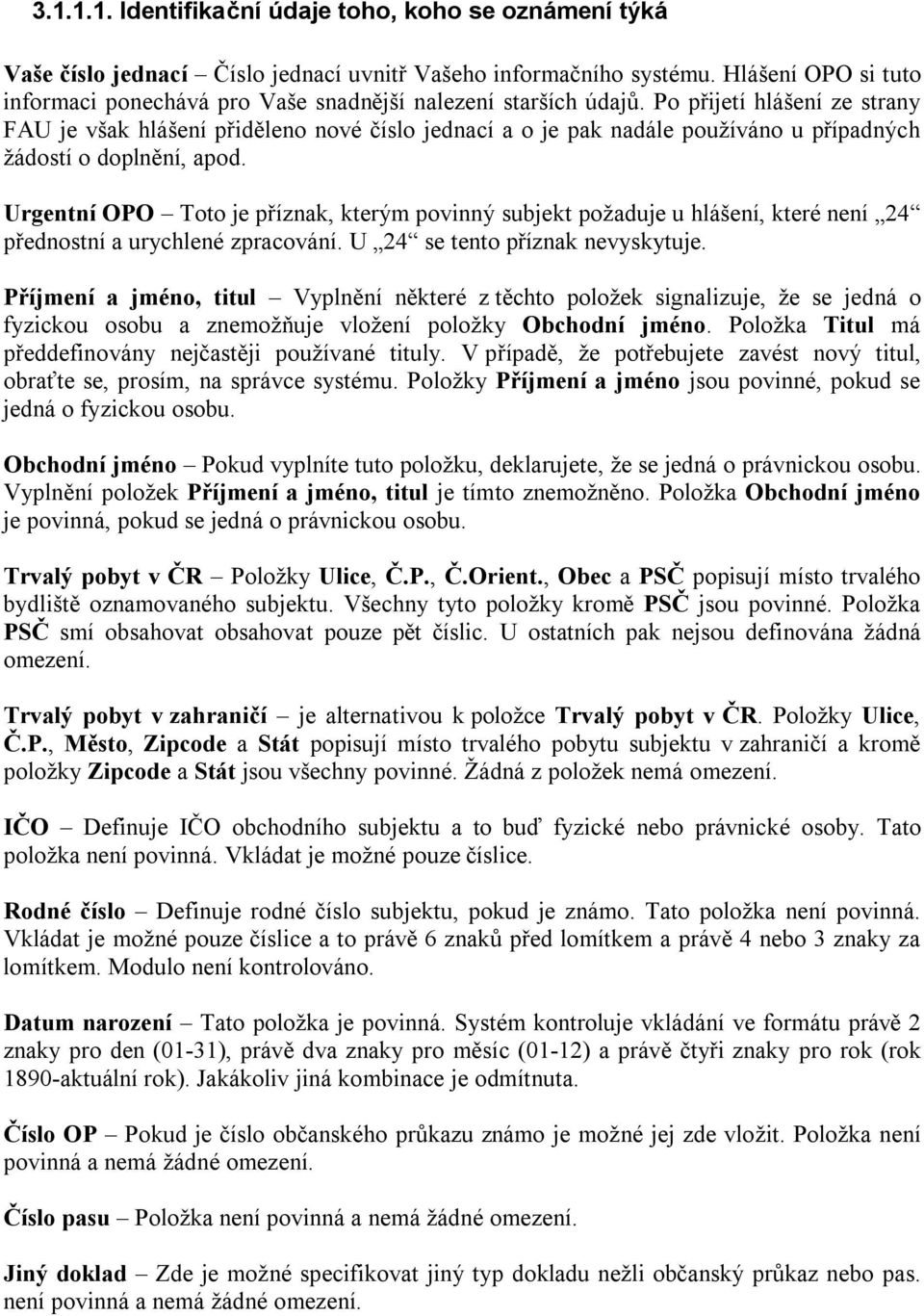 Po přijetí hlášení ze strany FAU je však hlášení přiděleno nové číslo jednací a o je pak nadále používáno u případných žádostí o doplnění, apod.