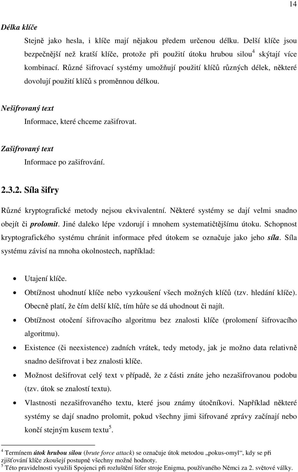 Zašifrovaný text Informace po zašifrování. 2.3.2. Síla šifry Různé kryptografické metody nejsou ekvivalentní. Některé systémy se dají velmi snadno obejít či prolomit.