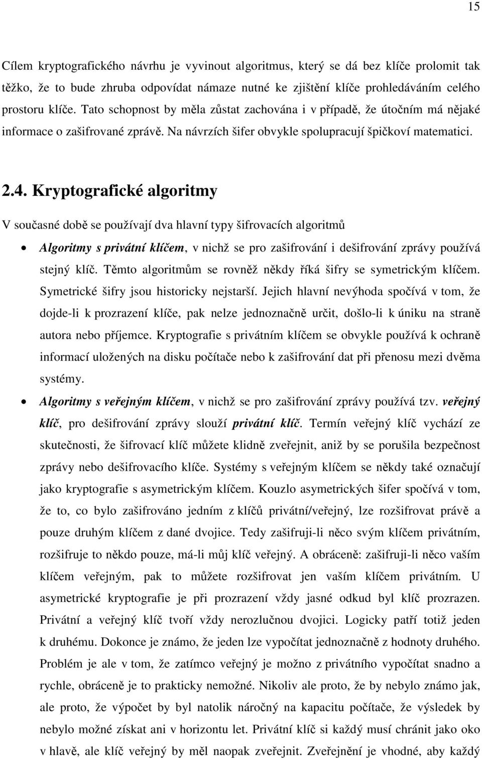 Kryptografické algoritmy V současné době se používají dva hlavní typy šifrovacích algoritmů Algoritmy s privátní klíčem, v nichž se pro zašifrování i dešifrování zprávy používá stejný klíč.