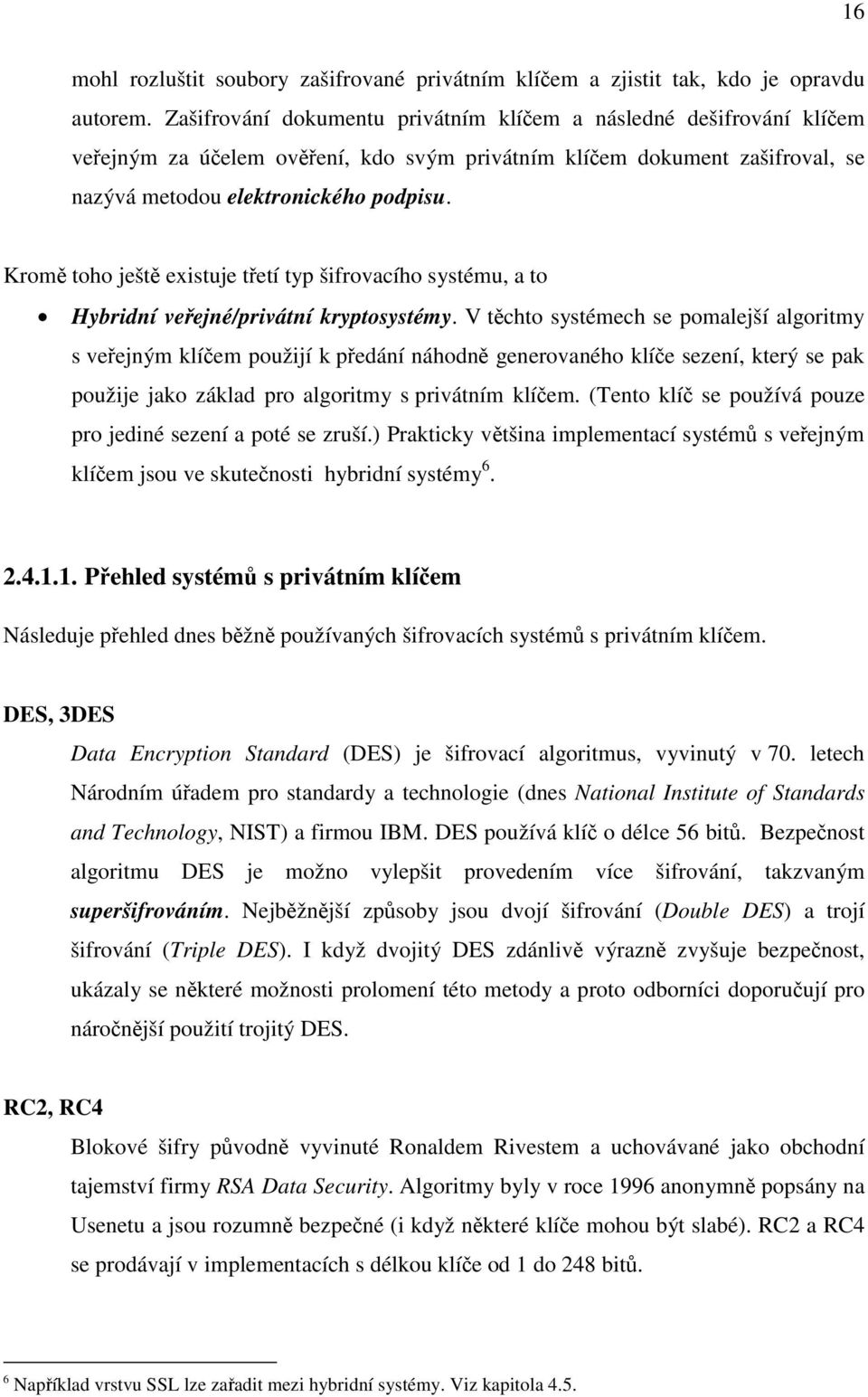 Kromě toho ještě existuje třetí typ šifrovacího systému, a to Hybridní veřejné/privátní kryptosystémy.