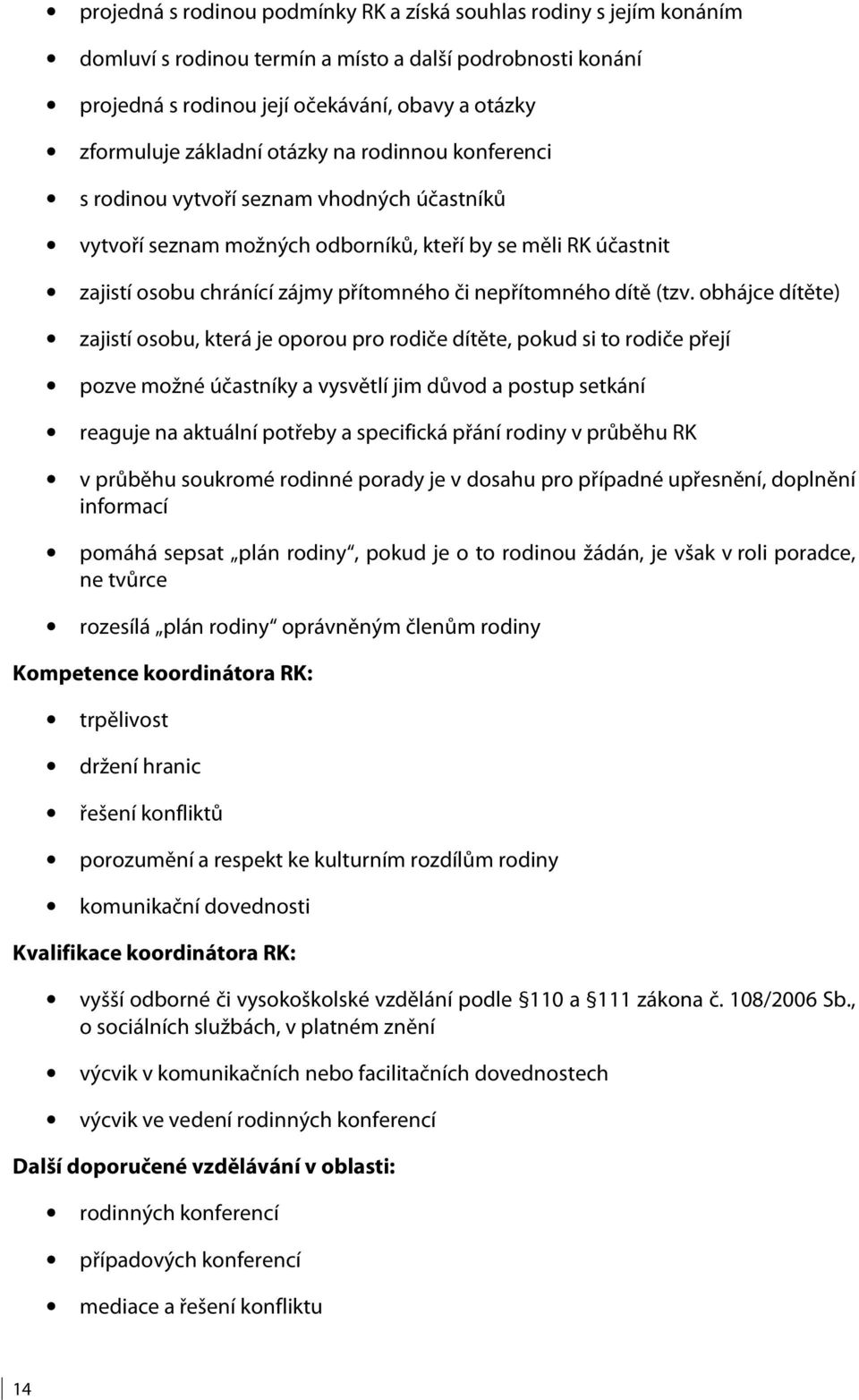 (tzv. obhájce dítěte) zajistí osobu, která je oporou pro rodiče dítěte, pokud si to rodiče přejí pozve možné účastníky a vysvětlí jim důvod a postup setkání reaguje na aktuální potřeby a specifická