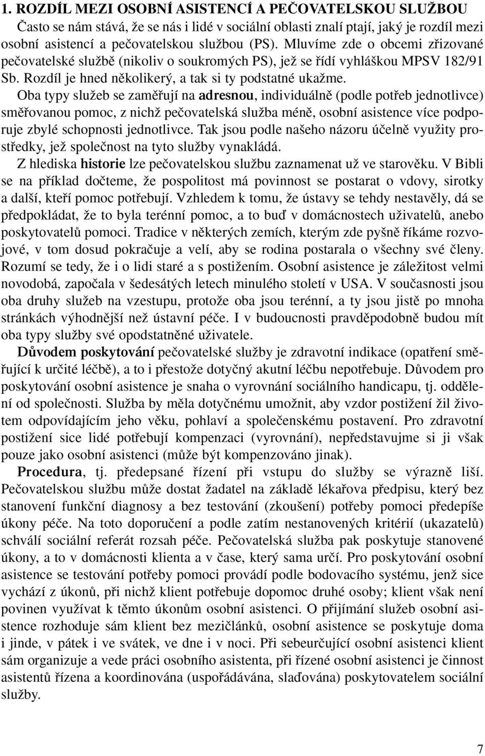 Oba typy sluïeb se zamûfiují na adresnou, individuálnû (podle potfieb jednotlivce) smûfiovanou pomoc, z nichï peãovatelská sluïba ménû, osobní asistence více podporuje zbylé schopnosti jednotlivce.