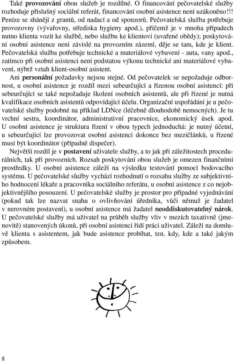 ), pfiiãemï je v mnoha pfiípadech nutno klienta vozit ke sluïbû, nebo sluïbu ke klientovi (uvafiené obûdy); poskytování osobní asistence není závislé na provozním zázemí, dûje se tam, kde je klient.
