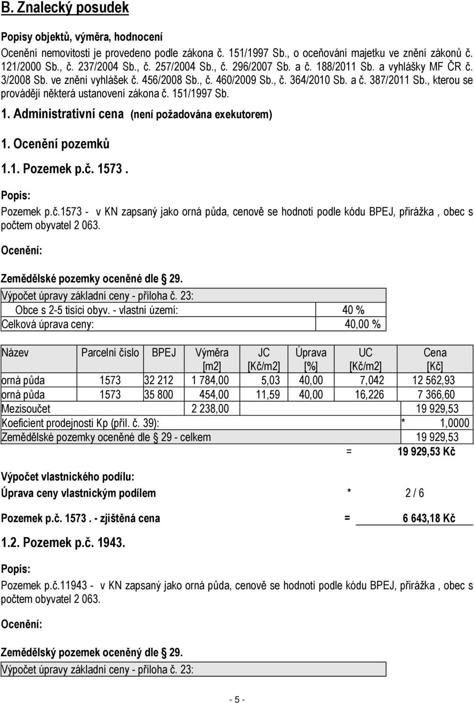 , kterou se provádějí některá ustanovení zákona č. 151/1997 Sb. 1. Administrativní cena (není požadována exekutorem) 1. Ocenění pozemků 1.1. Pozemek p.č. 1573. Popis: Pozemek p.č.1573 - v KN zapsaný jako orná půda, cenově se hodnotí podle kódu BPEJ, přirážka, obec s počtem obyvatel 2 063.