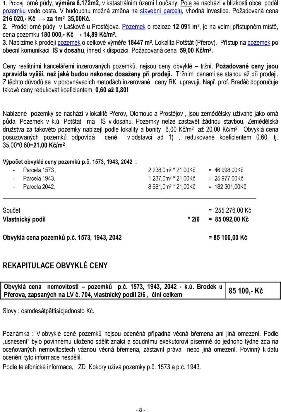 Lokalita Potštát (Přerov). Přístup na pozemek po obecní komunikaci. IS v dosahu, ihned k dispozici. Požadovaná cena 59,00 Kč/m 2.