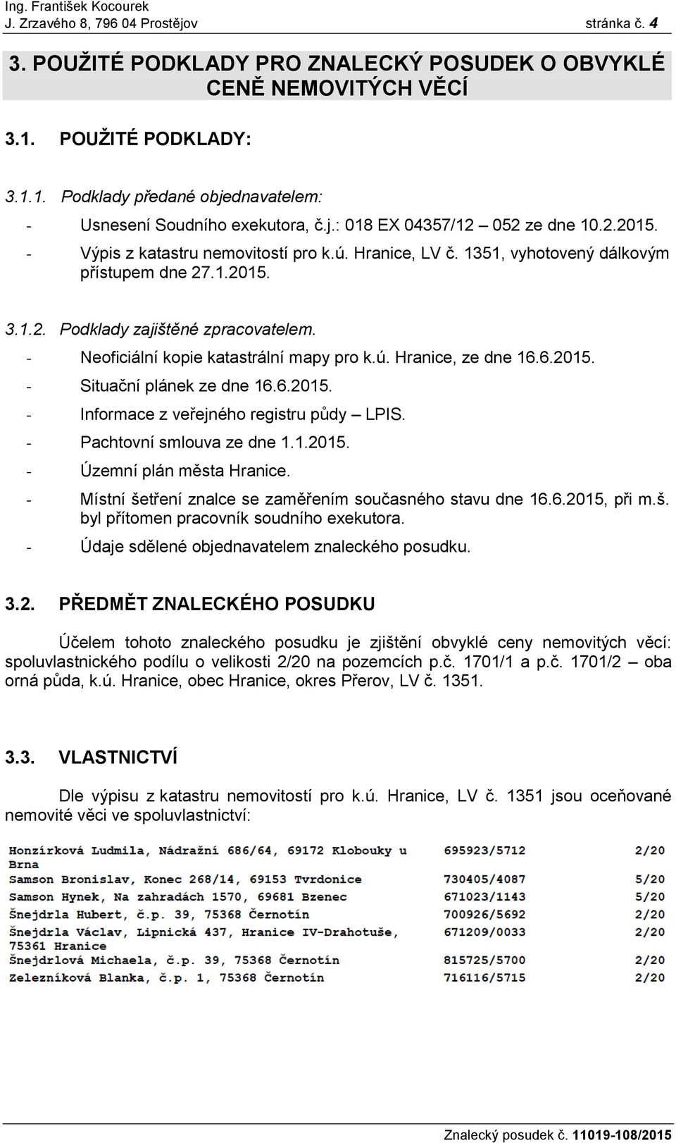 - Neoficiální kopie katastrální mapy pro k.ú. Hranice, ze dne 16.6.2015. - Situační plánek ze dne 16.6.2015. - Informace z veřejného registru půdy LPIS. - Pachtovní smlouva ze dne 1.1.2015. - Územní plán města Hranice.