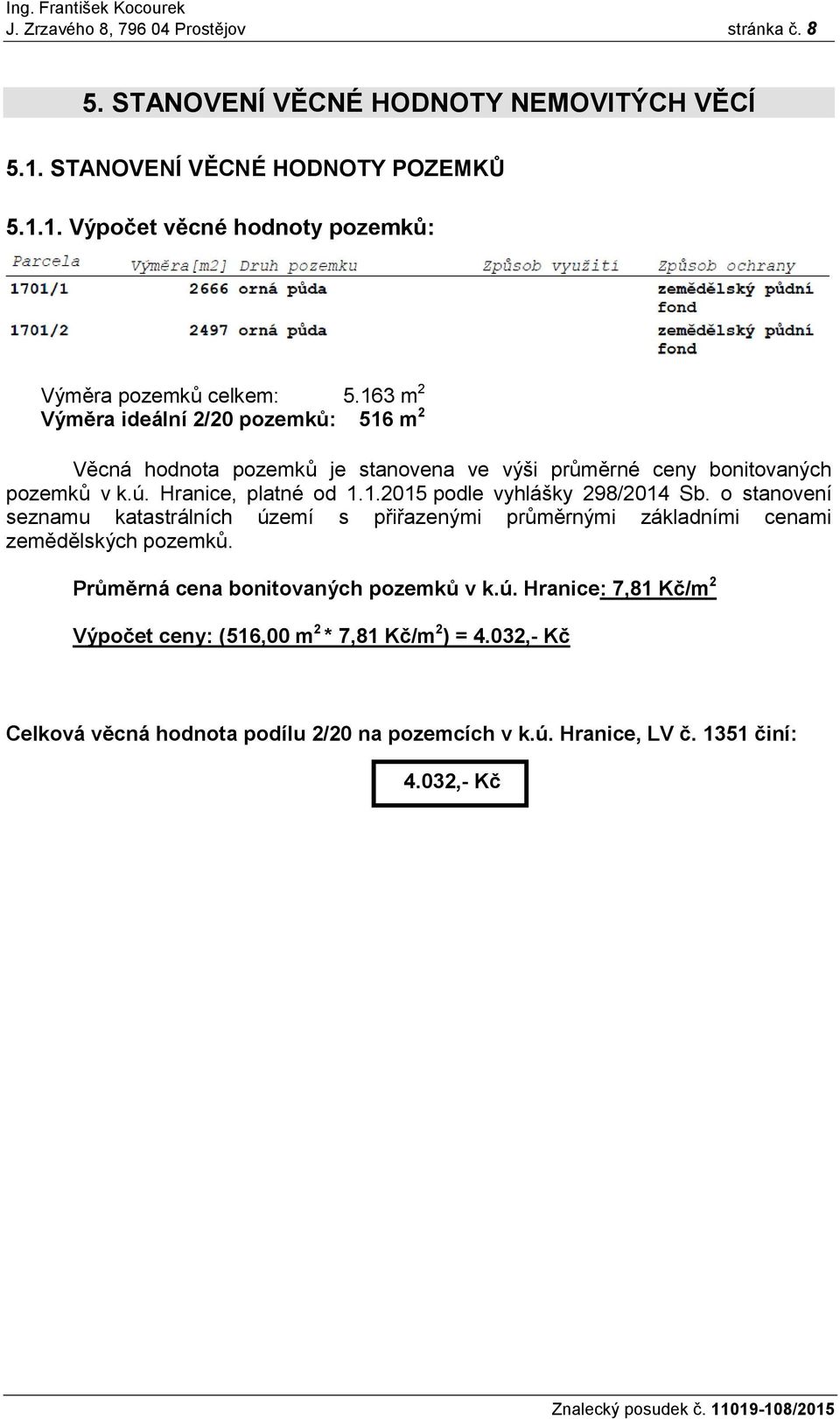 o stanovení seznamu katastrálních území s přiřazenými průměrnými základními cenami zemědělských pozemků. Průměrná cena bonitovaných pozemků v k.ú. Hranice: 7,81 Kč/m 2 Výpočet ceny: (516,00 m 2 * 7,81 Kč/m 2 ) = 4.