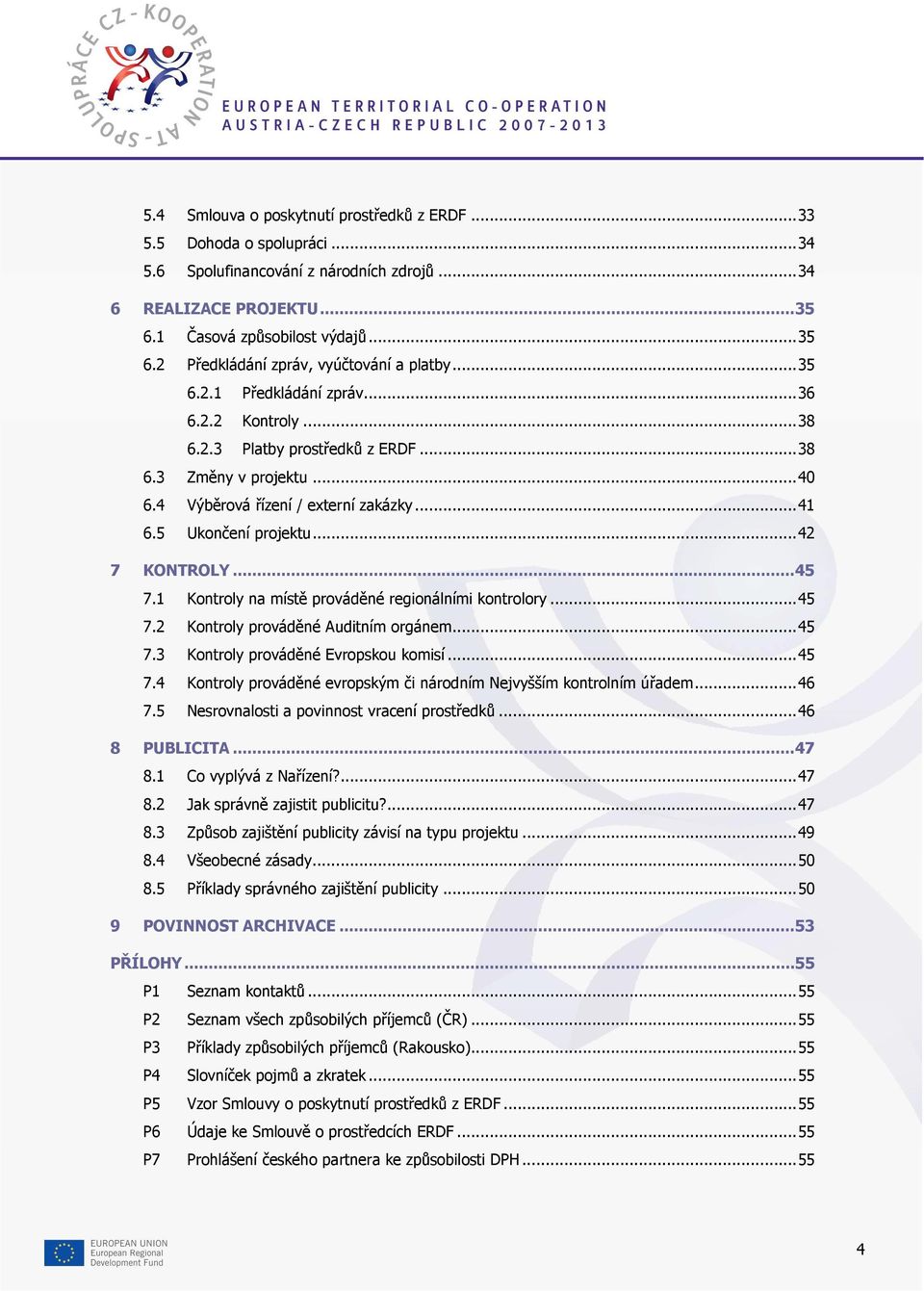 ..45 7.1 Kontroly na místě prováděné regionálními kontrolory...45 7.2 Kontroly prováděné Auditním orgánem...45 7.3 Kontroly prováděné Evropskou komisí...45 7.4 Kontroly prováděné evropským či národním Nejvyšším kontrolním úřadem.