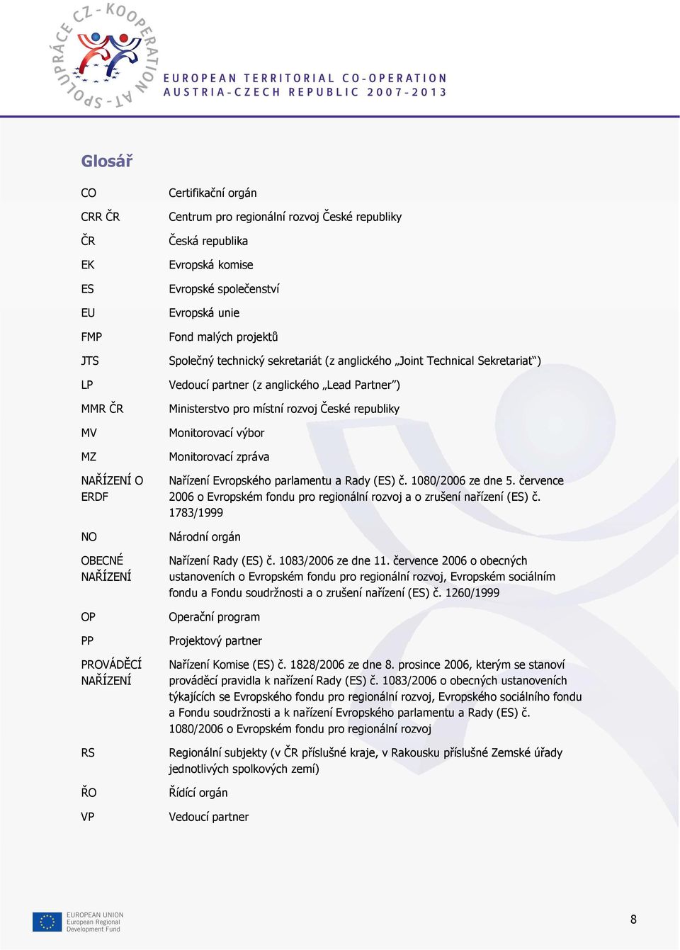 Partner ) Ministerstvo pro místní rozvoj České republiky Monitorovací výbor Monitorovací zpráva Nařízení Evropského parlamentu a Rady (ES) č. 1080/2006 ze dne 5.