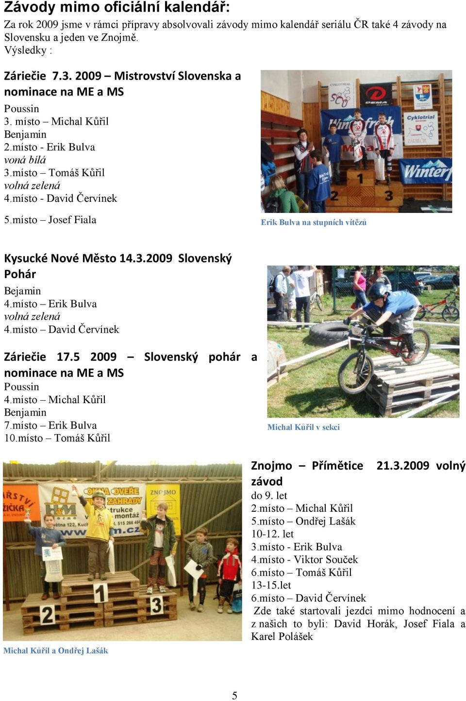 místo Josef Fiala Erik Bulva na stupních vítězů Kysucké Nové Město 14.3.2009 Slovenský Pohár Bejamin 4.místo Erik Bulva volná zelená 4.místo David Červínek Záriečie 17.
