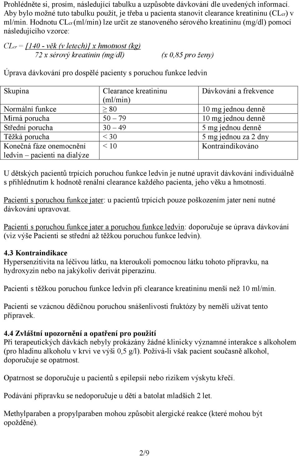 Úprava dávkování pro dospělé pacienty s poruchou funkce ledvin Skupina Clearance kreatininu Dávkování a frekvence (ml/min) Normální funkce 80 10 mg jednou denně Mírná porucha 50 79 10 mg jednou denně