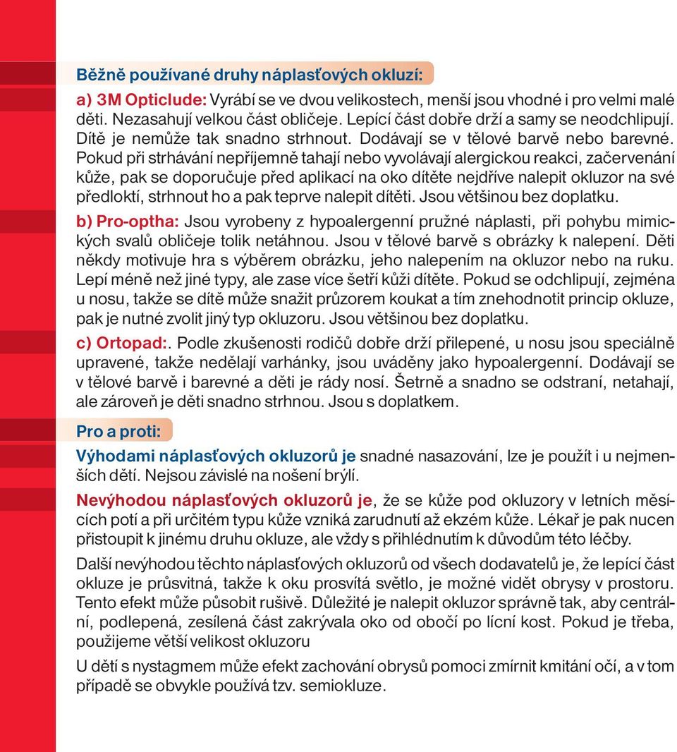 Pokud při strhávání nepříjemně tahají nebo vyvolávají alergickou reakci, začervenání kůže, pak se doporučuje před aplikací na oko dítěte nejdříve nalepit okluzor na své předloktí, strhnout ho a pak