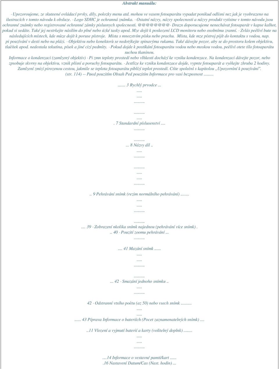 @@@@@@@@ Drazn doporucujeme nenechávat fotoaparát v kapse kalhot, pokud si sedáte. Také jej nestrkejte násilím do plné nebo úzké tasky apod. Mze dojít k poskození LCD monitoru nebo osobnímu zranní.