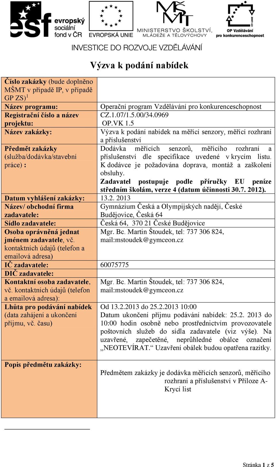 5 Název zakázky: Výzva k podání nabídek na měřící senzory, měřící rozhraní a příslušenství Předmět zakázky Dodávka měřících senzorů, měřícího rozhraní a (služba/dodávka/stavební práce) :