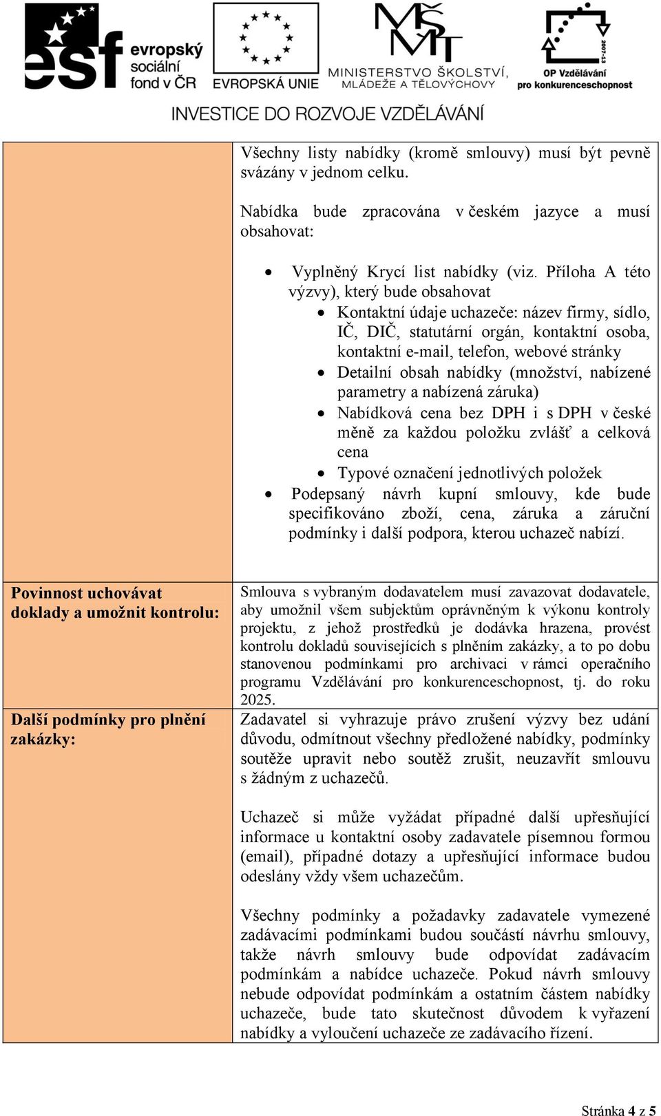 (množství, nabízené parametry a nabízená záruka) Nabídková cena bez DPH i s DPH v české měně za každou položku zvlášť a celková cena Typové označení jednotlivých položek Podepsaný návrh kupní