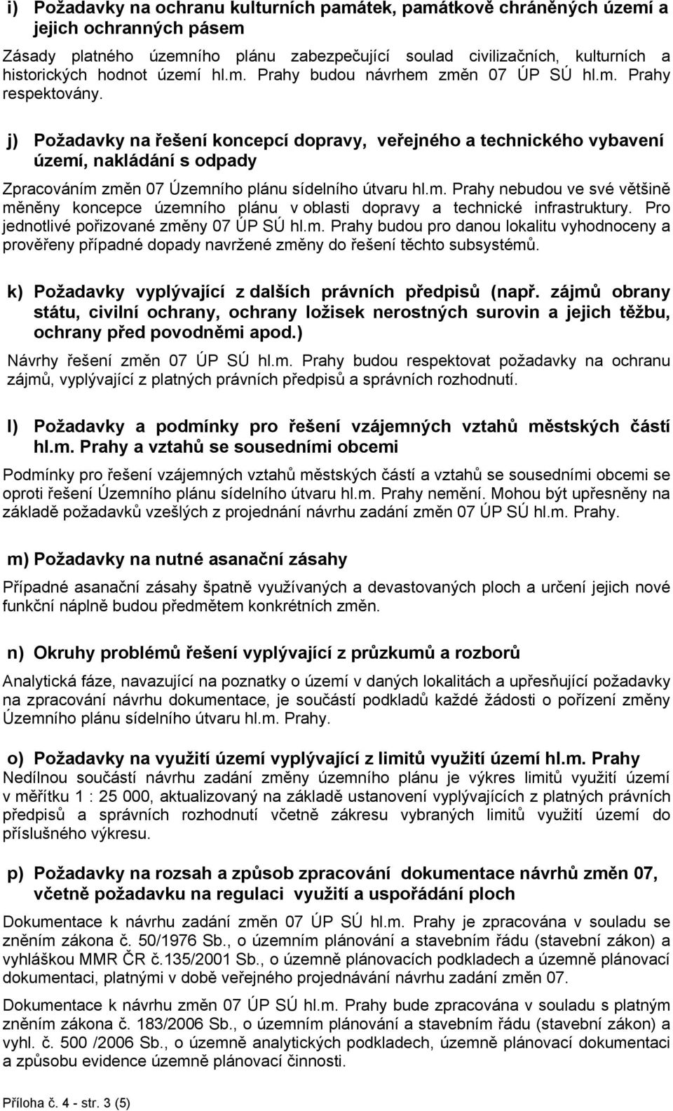 j) Požadavky na řešení koncepcí dopravy, veřejného a technického vybavení území, nakládání s odpady Zpracováním změn 07 Územního plánu sídelního útvaru hl.m. Prahy nebudou ve své většině měněny koncepce územního plánu v oblasti dopravy a technické infrastruktury.