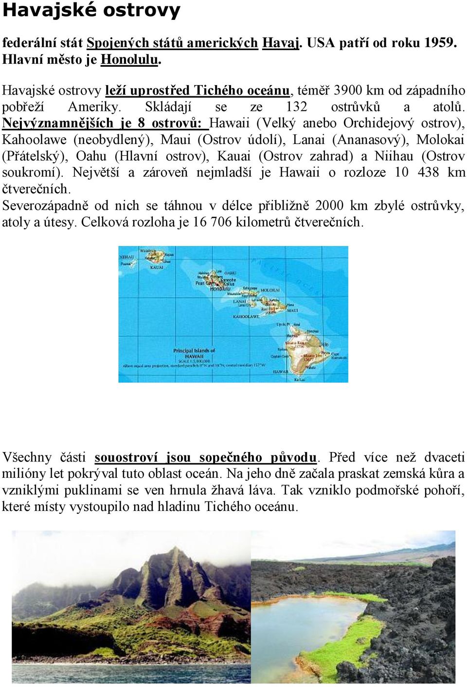 Nejvýznamnějších je 8 ostrovů: Hawaii (Velký anebo Orchidejový ostrov), Kahoolawe (neobydlený), Maui (Ostrov údolí), Lanai (Ananasový), Molokai (Přátelský), Oahu (Hlavní ostrov), Kauai (Ostrov