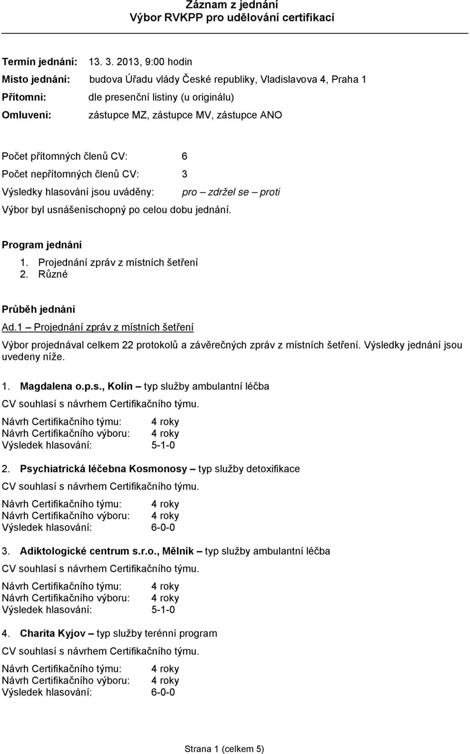 přítomných členů CV: 6 Počet nepřítomných členů CV: 3 Výsledky hlasování jsou uváděny: pro zdržel se proti Výbor byl usnášeníschopný po celou dobu jednání. Program jednání 1.