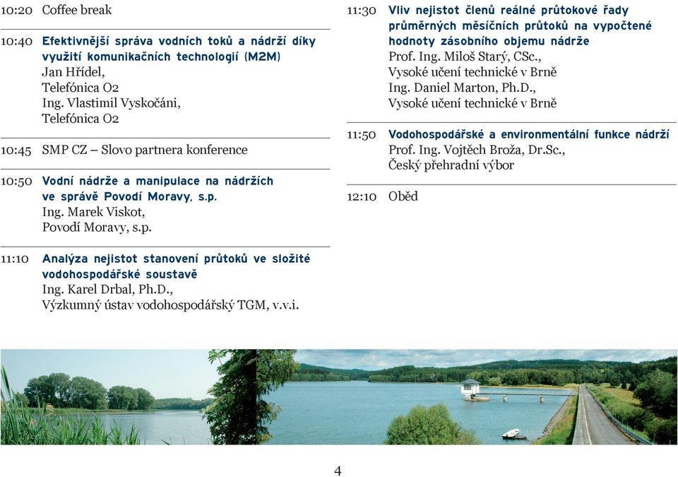 Ing. Miloš Starý, CSc., Vysoké učení technické v Brně Ing. Daniel Marton, Ph.D., Vysoké učení technické v Brně 11:50 Vodohospodářské a environmentální funkce nádrží Prof. Ing. Vojtěch Broža, Dr.Sc., Český přehradní výbor 12:10 Oběd 11:10 Analýza nejistot stanovení průtoků ve složité vodohospodářské soustavě Ing.