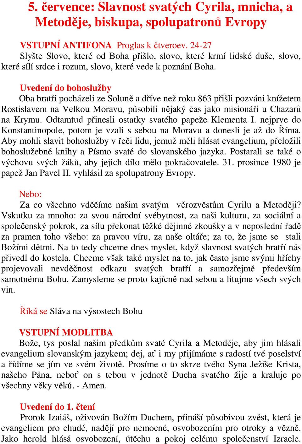 Uvedení do bohoslužby Oba bratři pocházeli ze Soluně a dříve než roku 863 přišli pozváni knížetem Rostislavem na Velkou Moravu, působili nějaký čas jako misionáři u Chazarů na Krymu.