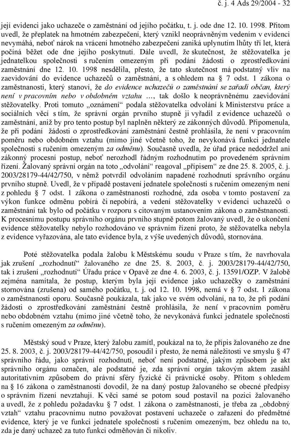 běžet ode dne jejího poskytnutí. Dále uvedl, že skutečnost, že stěžovatelka je jednatelkou společnosti s ručením omezeným při podání žádosti o zprostředkování zaměstnání dne 12. 10.