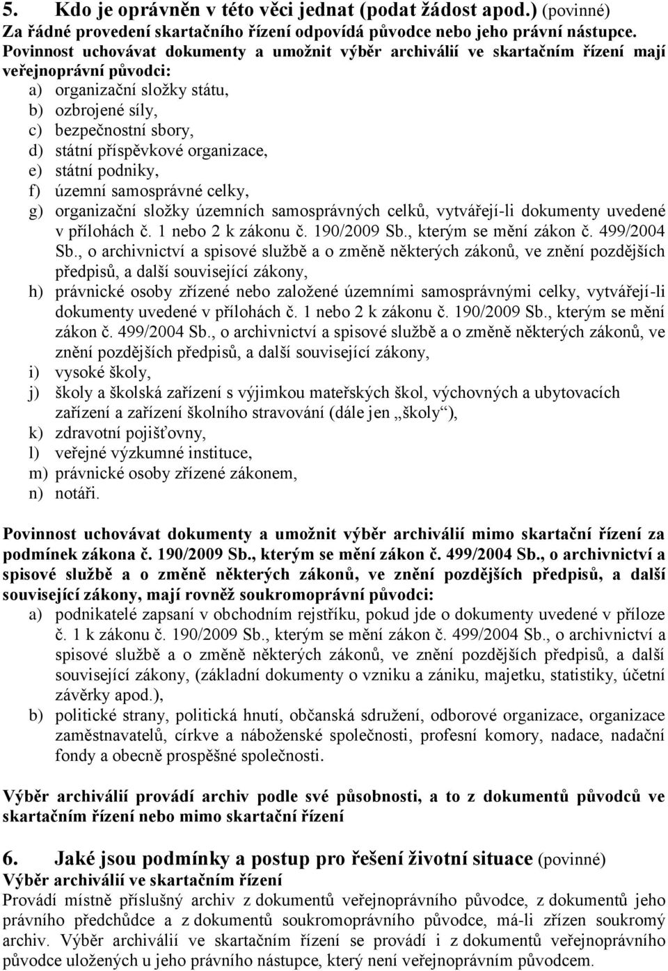 organizace, e) státní podniky, f) územní samosprávné celky, g) organizační složky územních samosprávných celků, vytvářejí-li dokumenty uvedené v přílohách č. 1 nebo 2 k zákonu č. 190/2009 Sb.