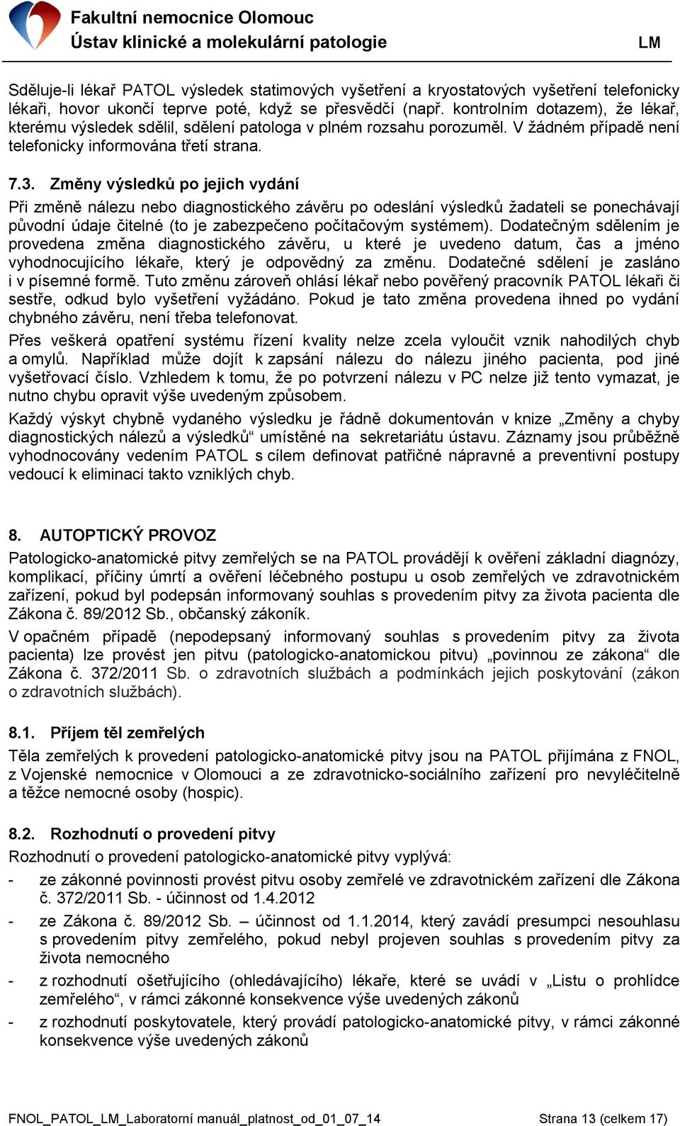 Změny výsledků po jejich vydání Při změně nálezu nebo diagnostického závěru po odeslání výsledků žadateli se ponechávají původní údaje čitelné (to je zabezpečeno počítačovým systémem).