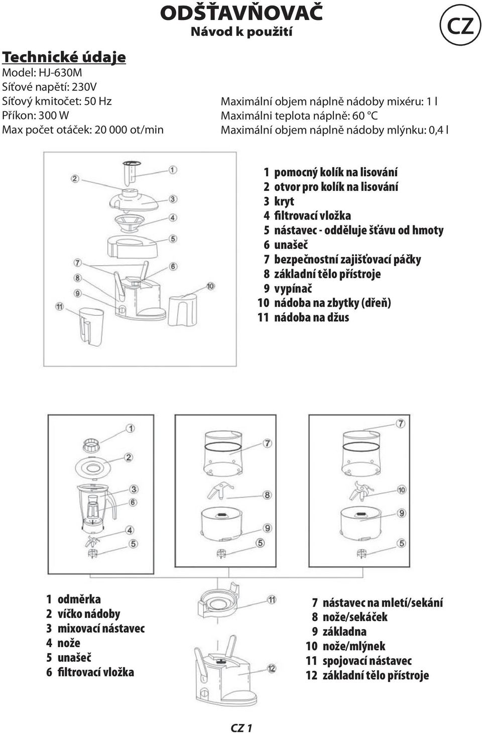 nástavec - odděluje šťávu od hmoty 6 unašeč 7 bezpečnostní zajišťovací páčky 8 základní tělo přístroje 9 vypínač 10 nádoba na zbytky (dřeň) 11 nádoba na džus 1 odměrka 2 víčko