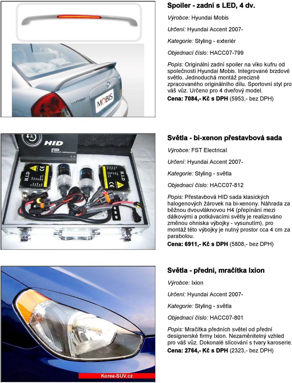 Cena: 7084,- Kč s DPH (5953,- bez DPH) Světla - bi-xenon přestavbová sada Výrobce: FST Electrical Kategorie: Styling - světla Objednací číslo: HACC07-812 Popis: Přestavbová HID sada klasických