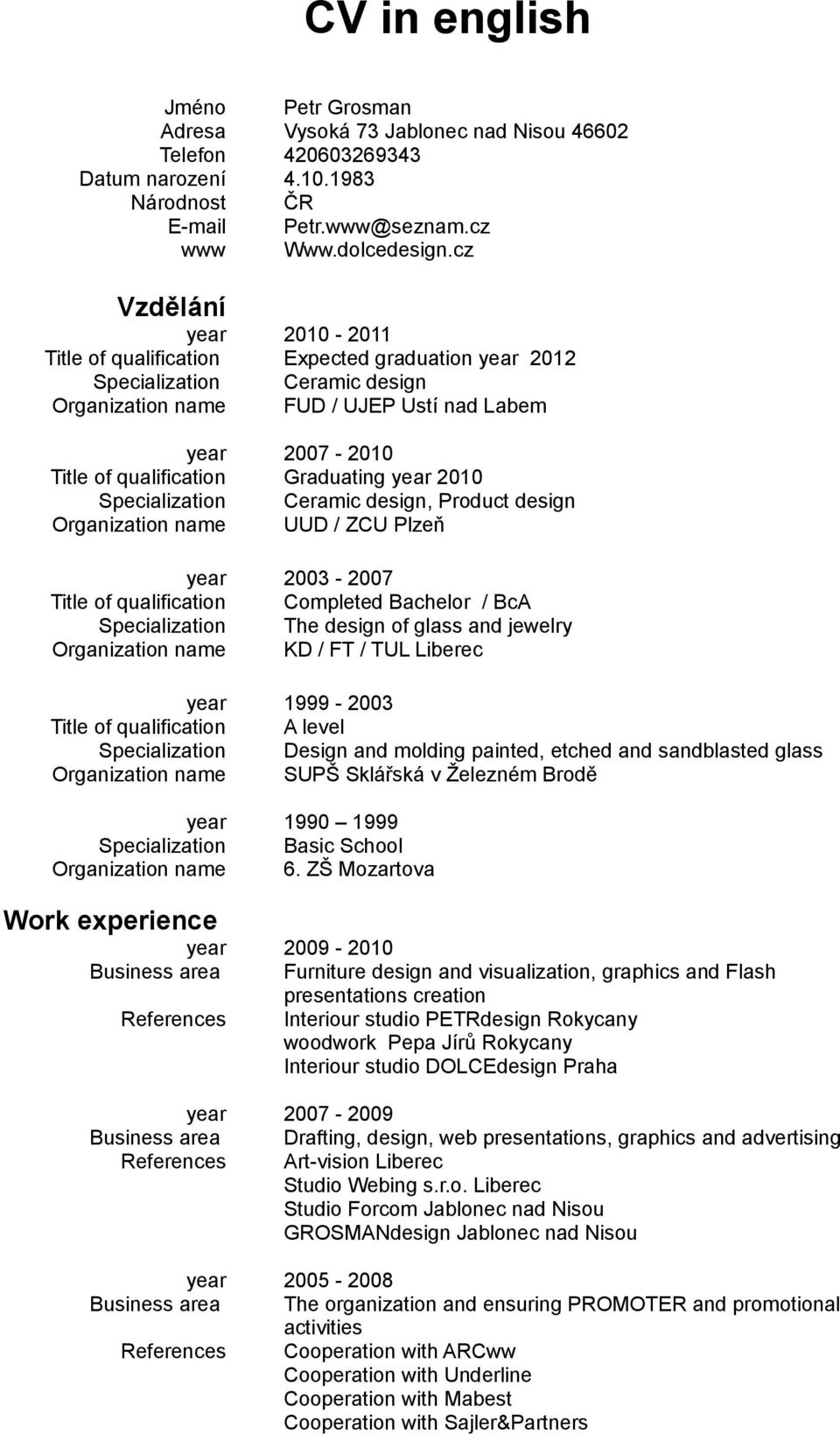 2010 Specialization Ceramic design, Product design Organization name UUD / ZCU Plzeň year 2003-2007 Title of qualification Completed Bachelor / BcA Specialization The design of glass and jewelry