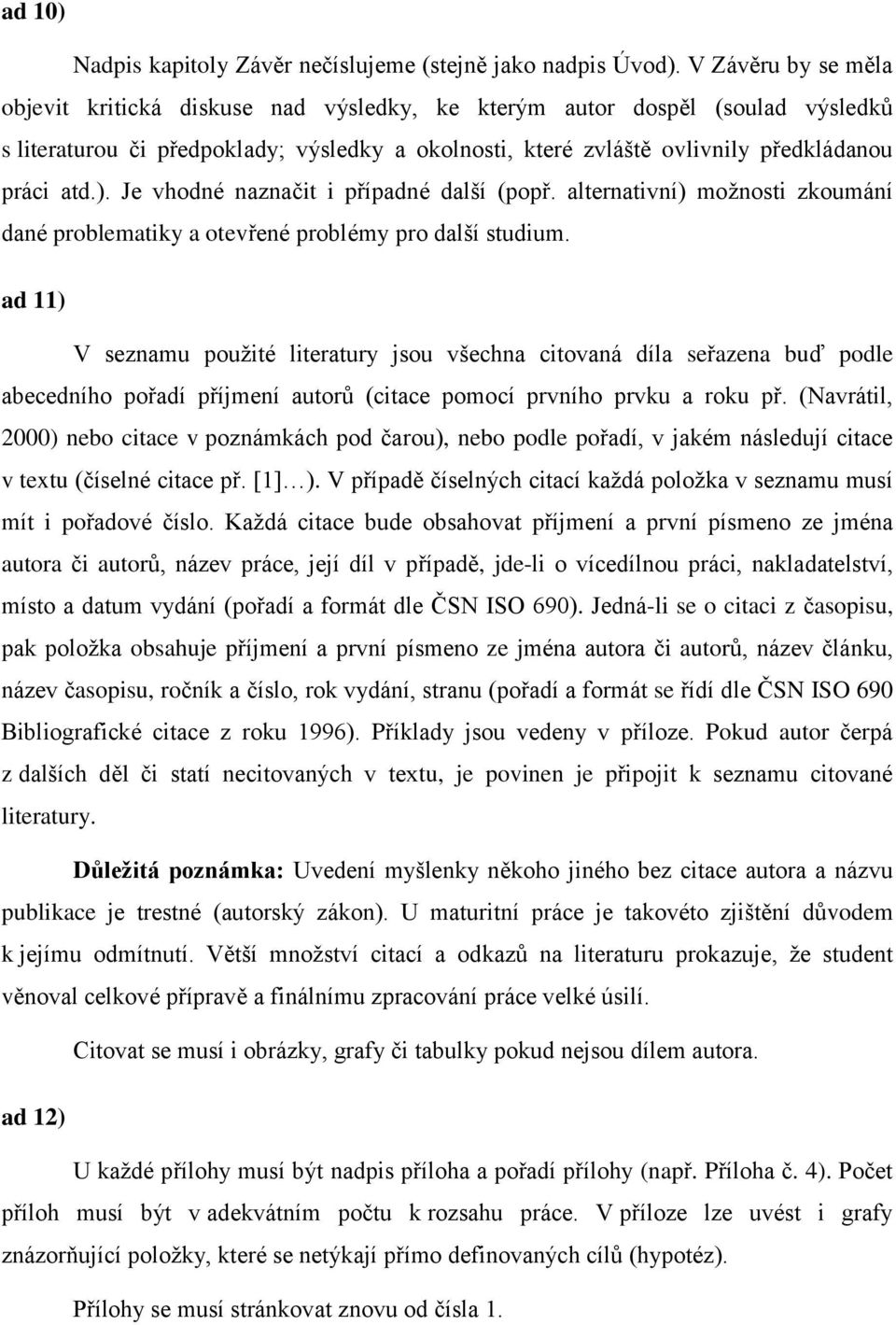 Je vhodné naznačit i případné další (popř. alternativní) možnosti zkoumání dané problematiky a otevřené problémy pro další studium.