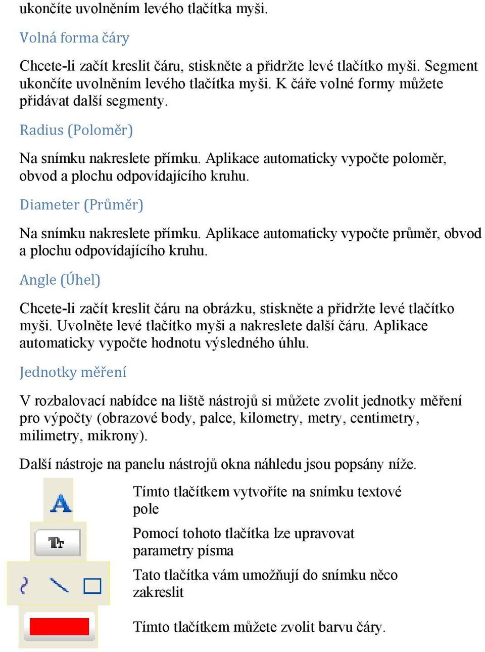 Diameter (Průměr) Na snímku nakreslete přímku. Aplikace automaticky vypočte průměr, obvod a plochu odpovídajícího kruhu.
