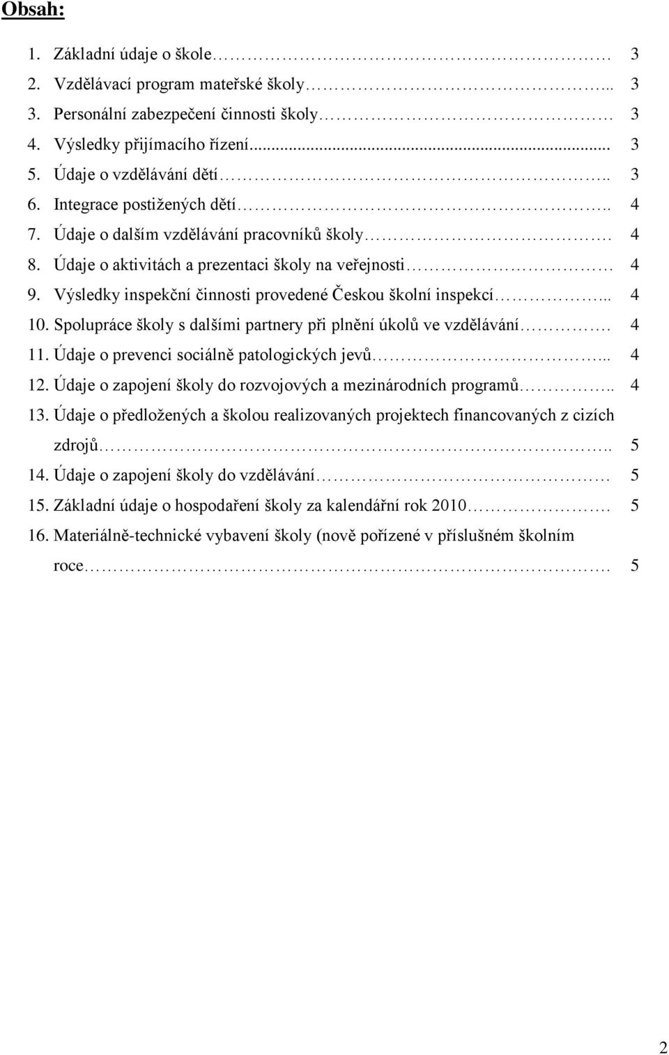 Výsledky inspekční činnosti provedené Českou školní inspekcí... 4 10. Spolupráce školy s dalšími partnery při plnění úkolů ve vzdělávání. 4 11. Údaje o prevenci sociálně patologických jevů... 4 12.