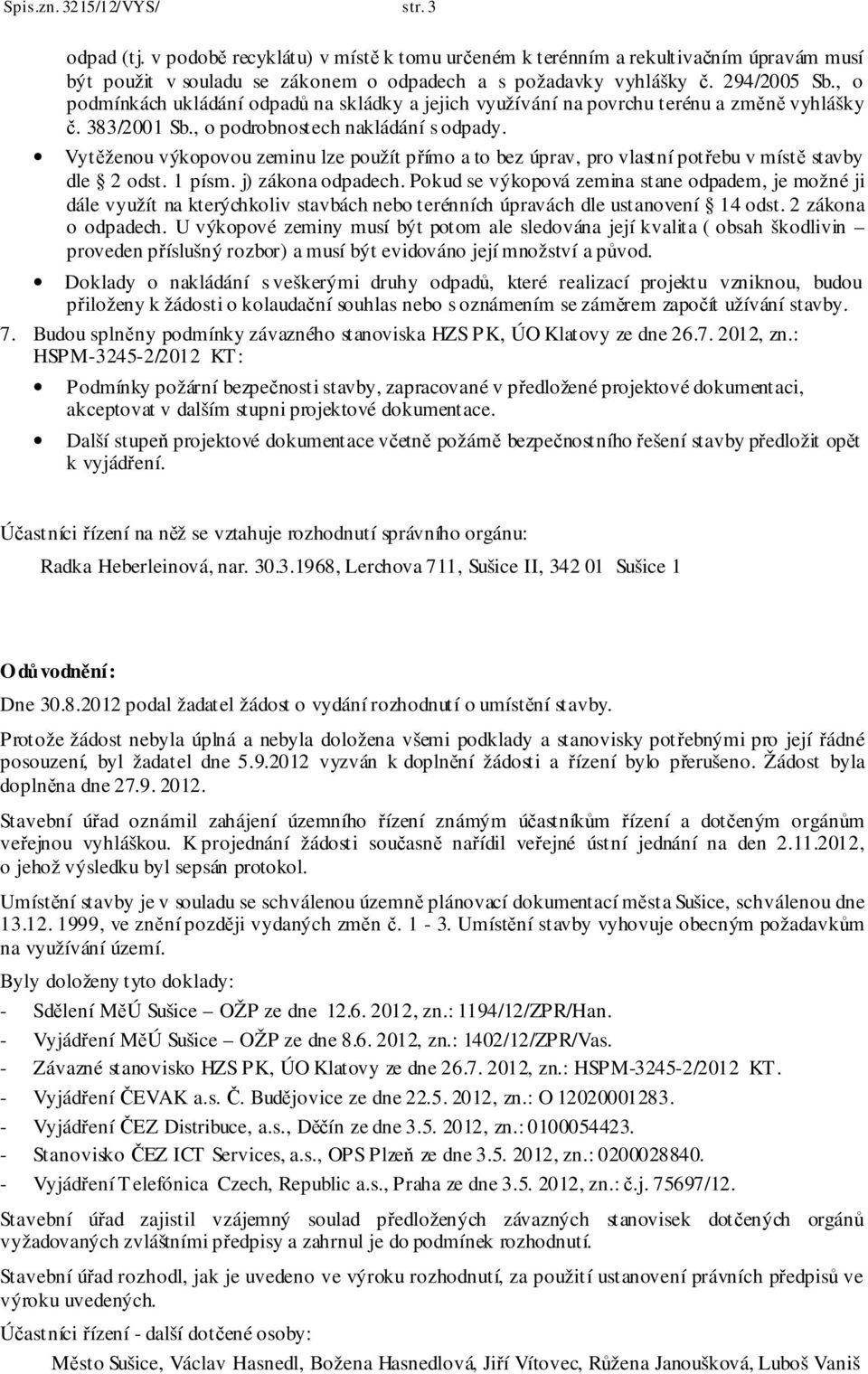 Vytěženou výkopovou zeminu lze použít přímo a to bez úprav, pro vlastní potřebu v místě stavby dle 2 odst. 1 písm. j) zákona odpadech.